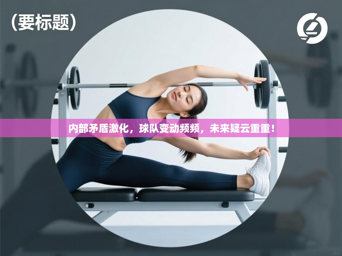 内部矛盾激化,球队变动频频,未来疑云重重! 第1张