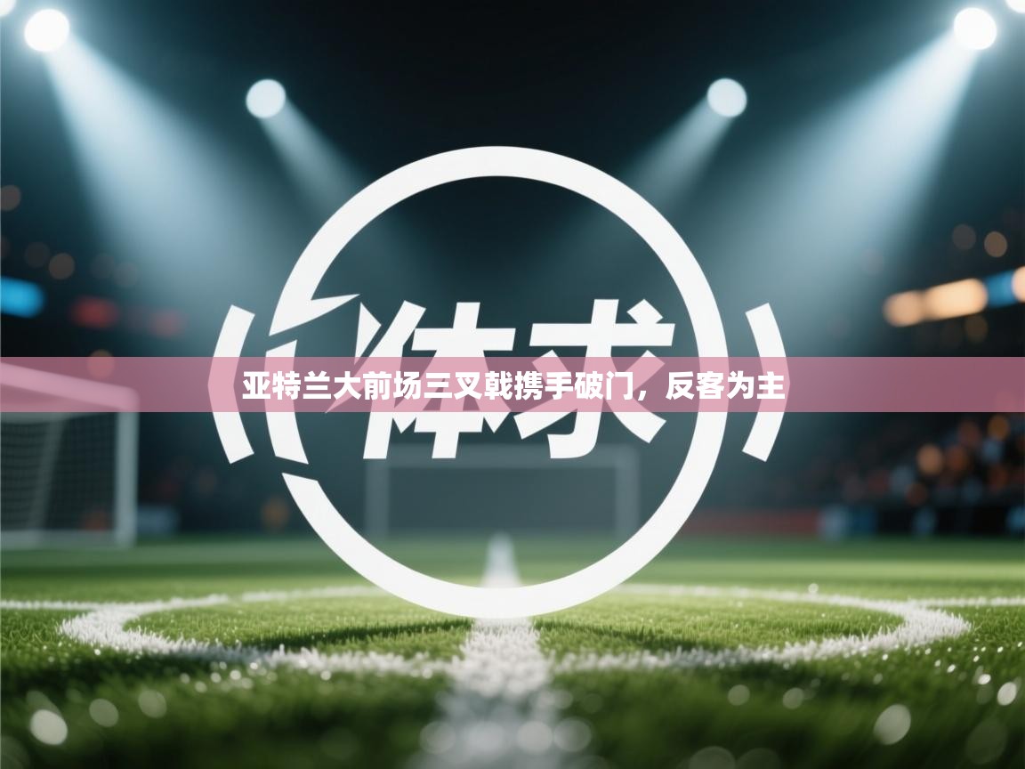 亚特兰大前场三叉戟携手破门,反客为主 第2张